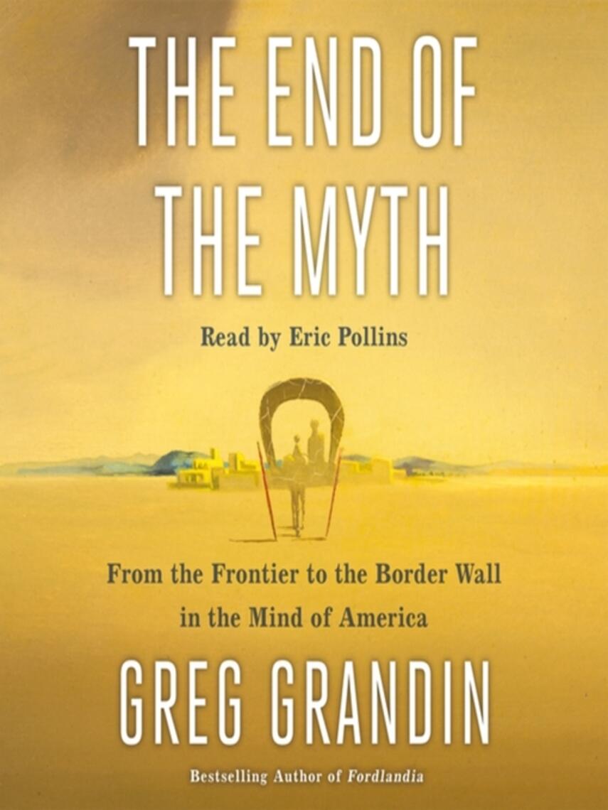 Greg Grandin: The End of the Myth : From the Frontier to the Border Wall in the Mind of America