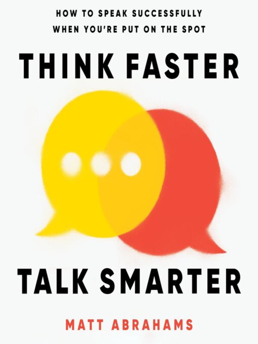 Matt Abrahams: Think Faster, Talk Smarter : How to Speak Successfully When You're Put on the Spot