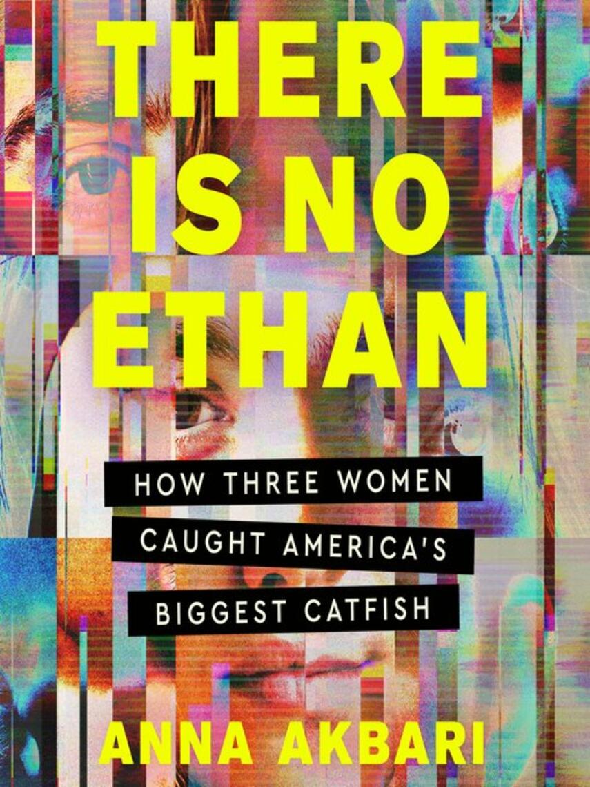 Anna Akbari: There Is No Ethan : How Three Women Caught America's Biggest Catfish