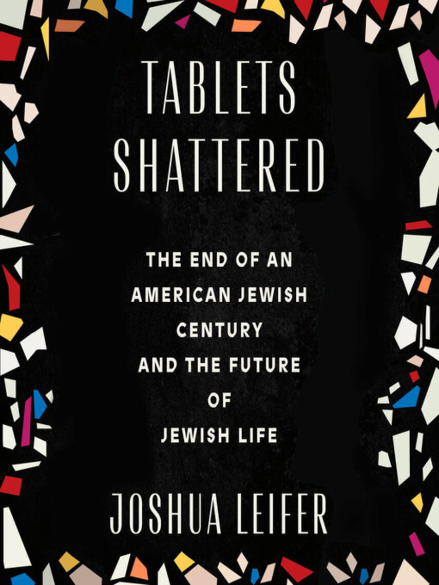Joshua Leifer: Tablets Shattered : The End of an American Jewish Century and the Future of Jewish Life