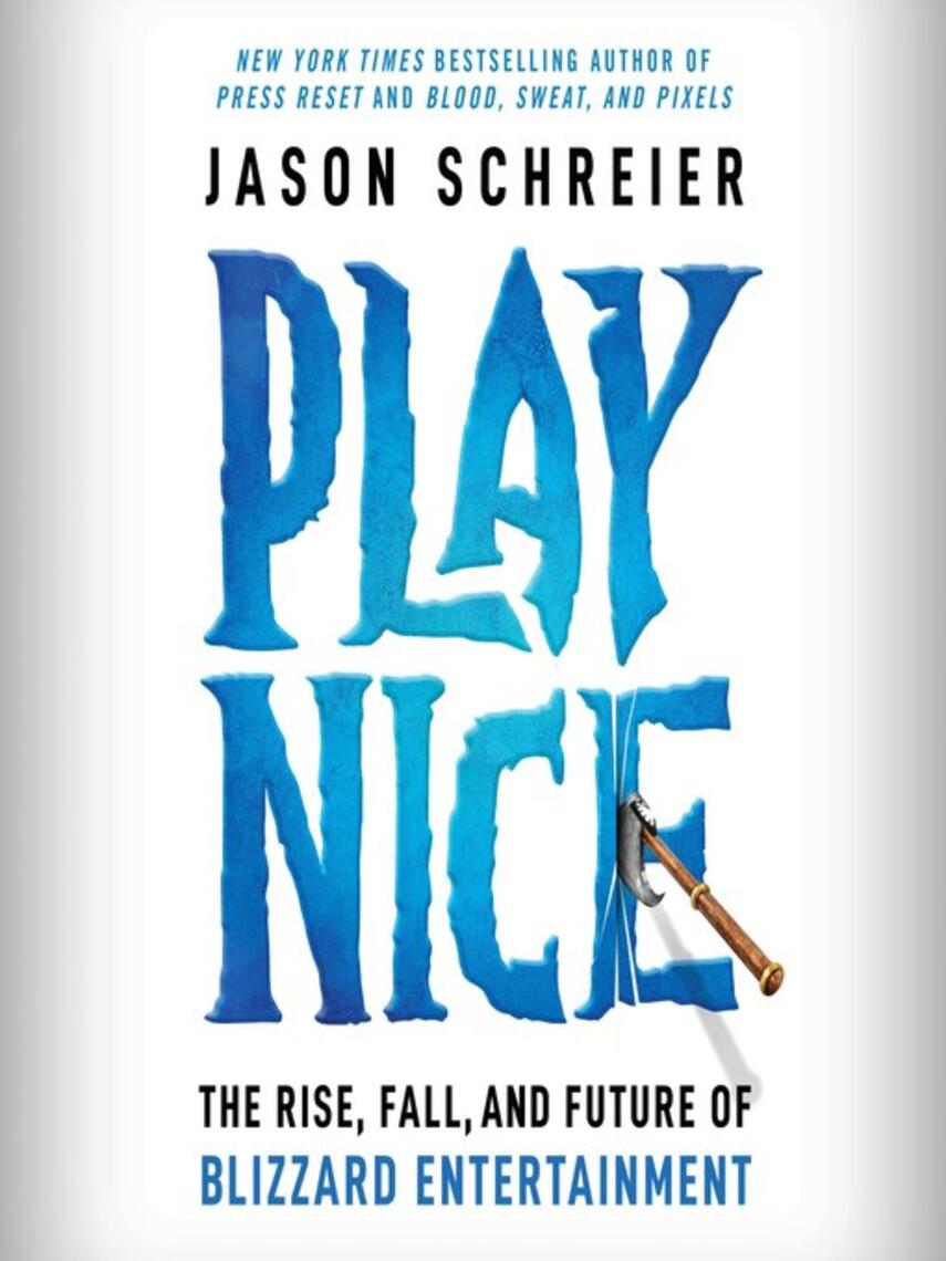 Jason Schreier: Play Nice : The Rise, Fall, and Future Of Blizzard Entertainment
