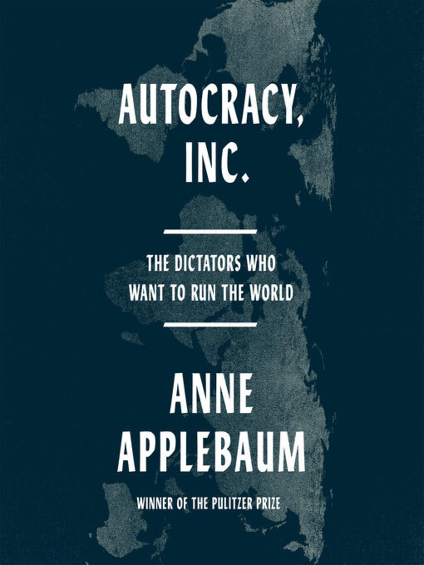 Anne Applebaum: Autocracy, Inc : The Dictators Who Want to Run the World