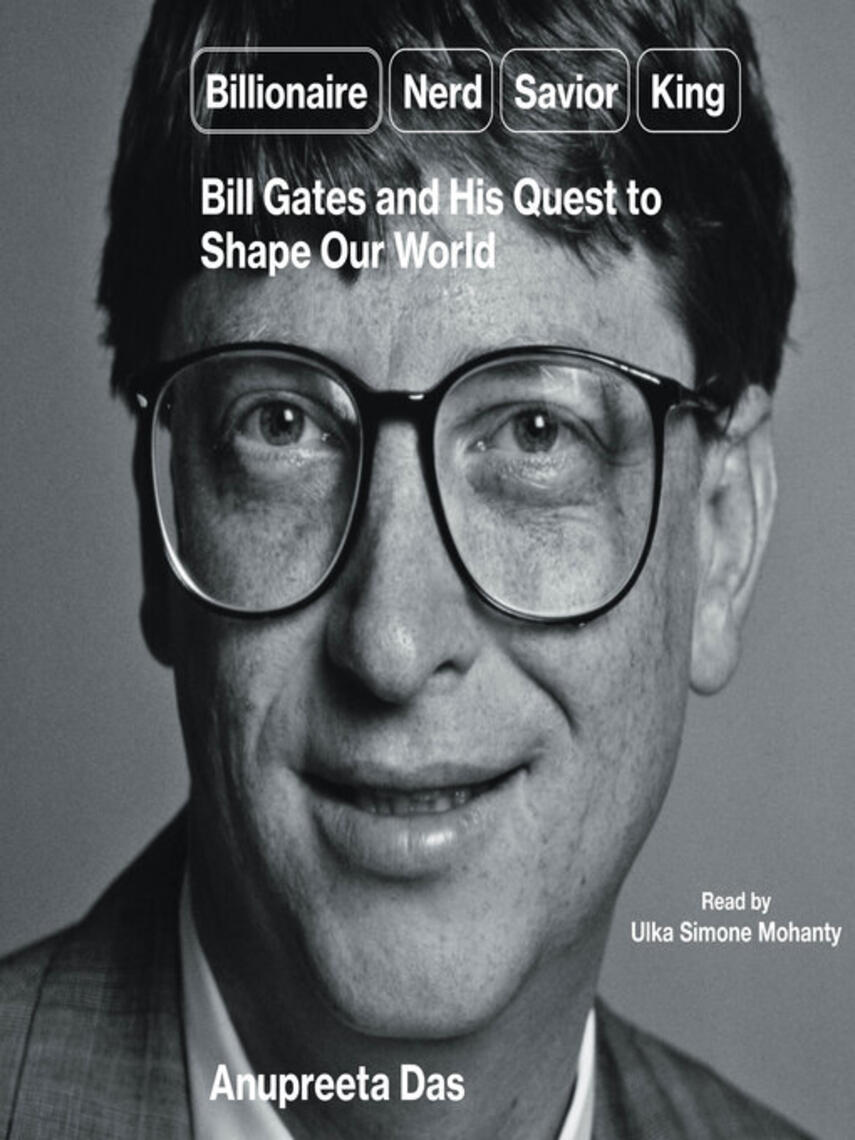 Anupreeta Das: Billionaire, Nerd, Savior, King : Bill Gates and His Quest to Shape Our World