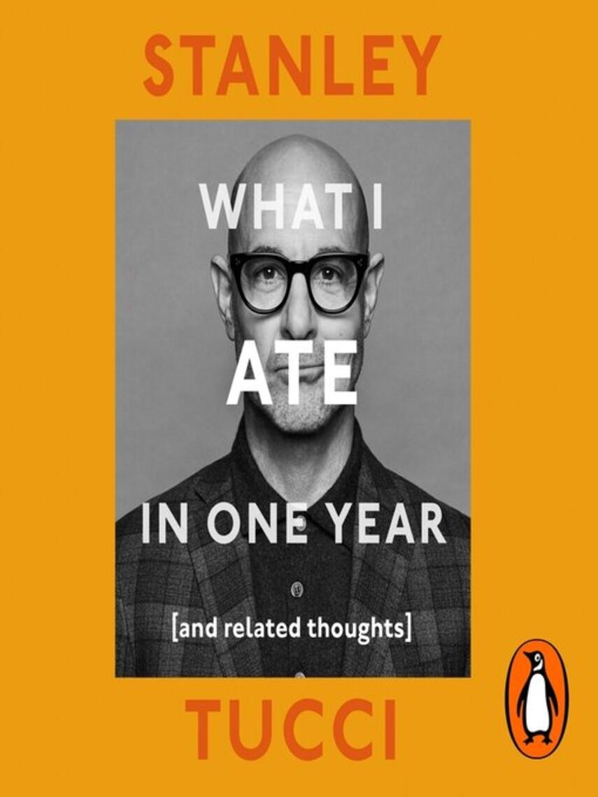 Stanley Tucci: What I Ate in One Year : And Related Thoughts