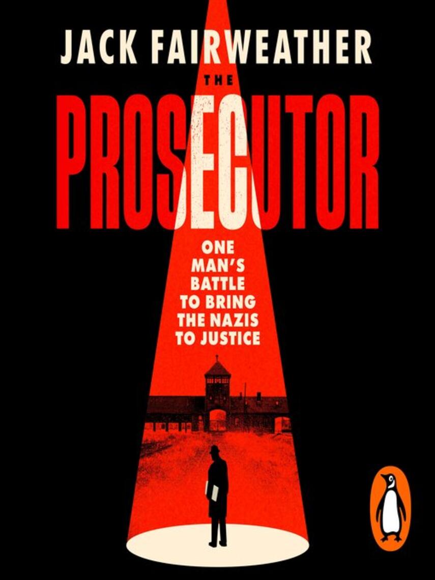 Jack Fairweather: The Prosecutor : One Man's Battle to Bring Nazis to Justice