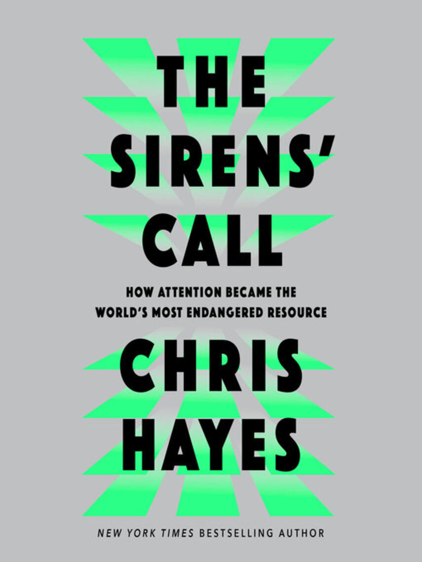 Chris Hayes: The Sirens' Call : How Attention Became the World's Most Endangered Resource