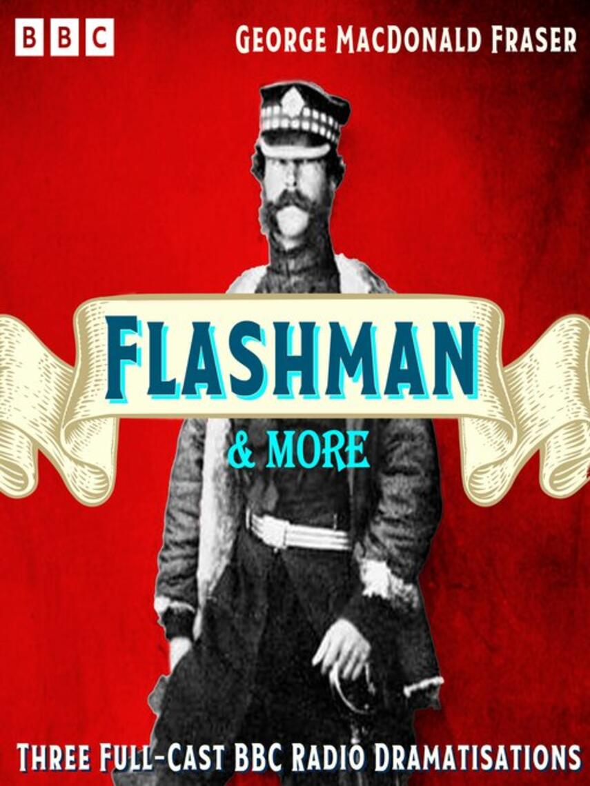 George MacDonald Fraser: Flashman & more : Three Full-Cast BBC Radio Dramatisations