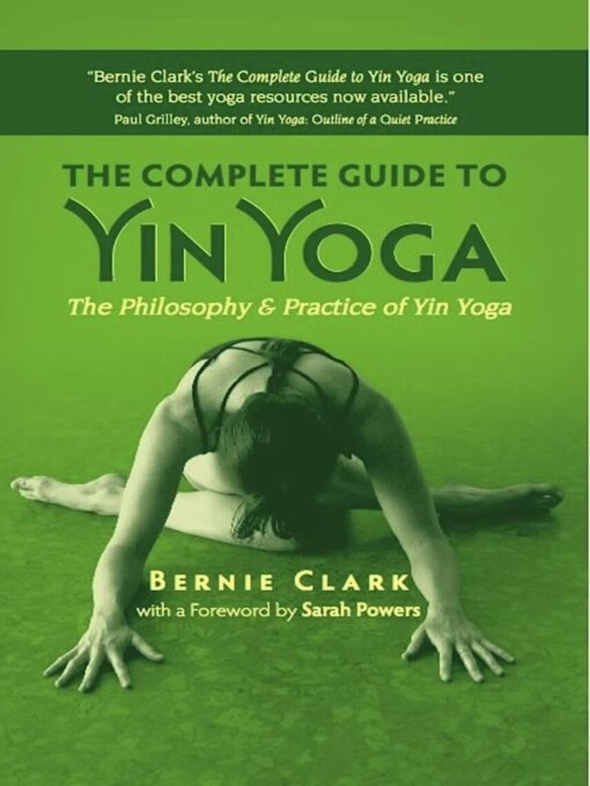 Bernie Clark: The Complete Guide to Yin Yoga : The Philosophy and Practice of Yin Yoga