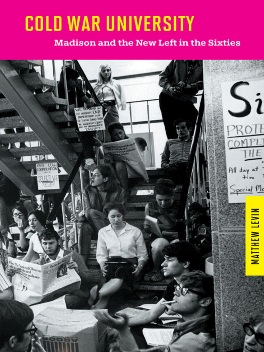 Matthew Levin: Cold War University : Madison and the New Left in the Sixties