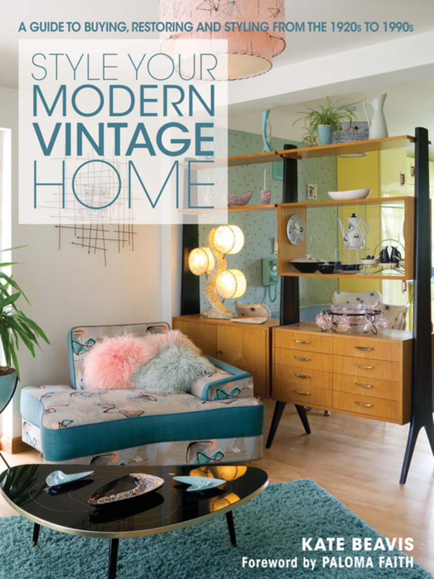 Kate Beavis: Style Your Modern Vintage Home : A Guide to Buying, Restoring and Styling from the 1920s to 1990s