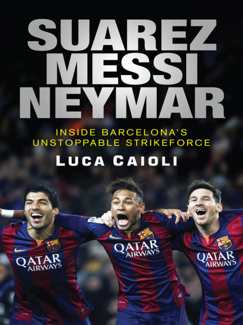 Luca Caioli: Suarez, Messi, Neymar : Inside Barcelona's Unstoppable New Strikeforce