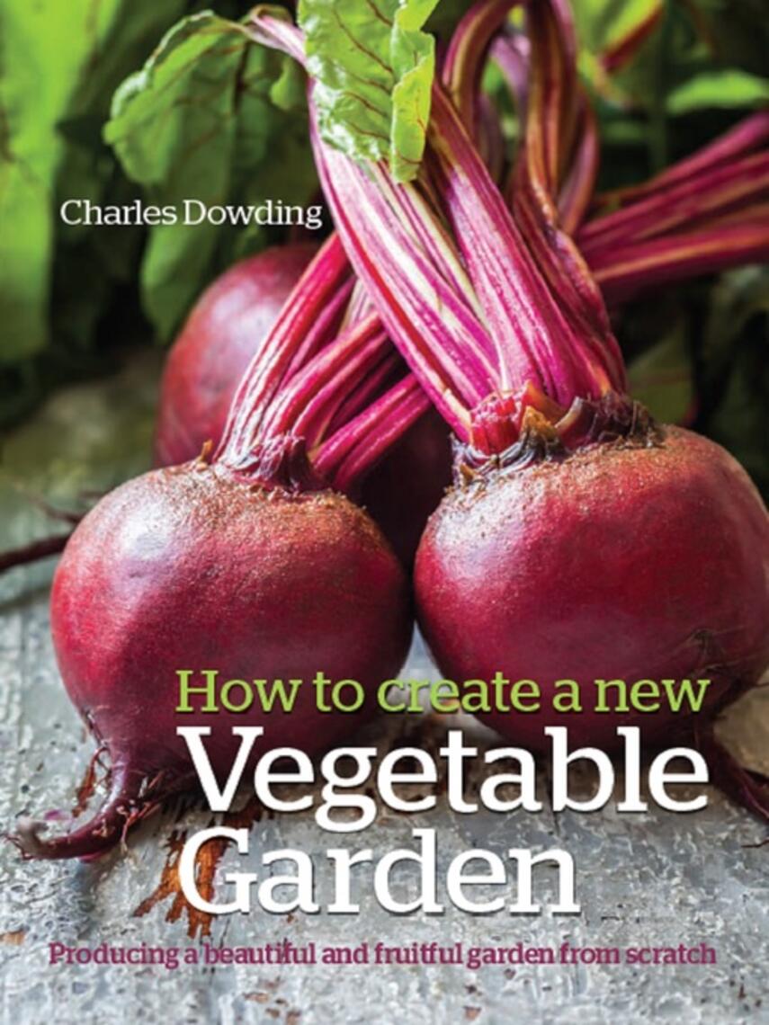 Charles Dowding: How to Create a New Vegetable Garden : Producing a beautiful and fruitful garden from scratch