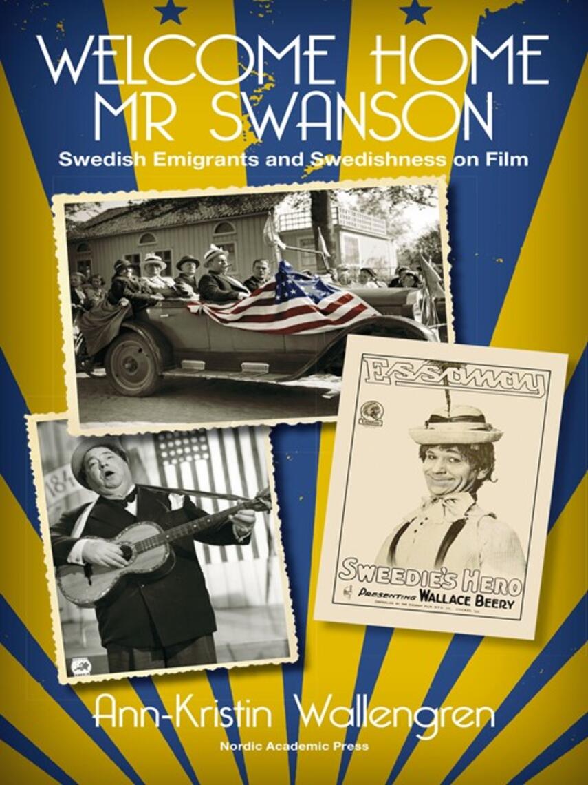 Ann-Kristin Wallengren: Welcome Home Mr Swanson : Swedish Emigrants and Swedishness on Film