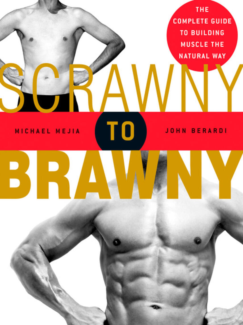Michael Mejia: Scrawny to Brawny : The Complete Guide to Building Muscle the Natural Way