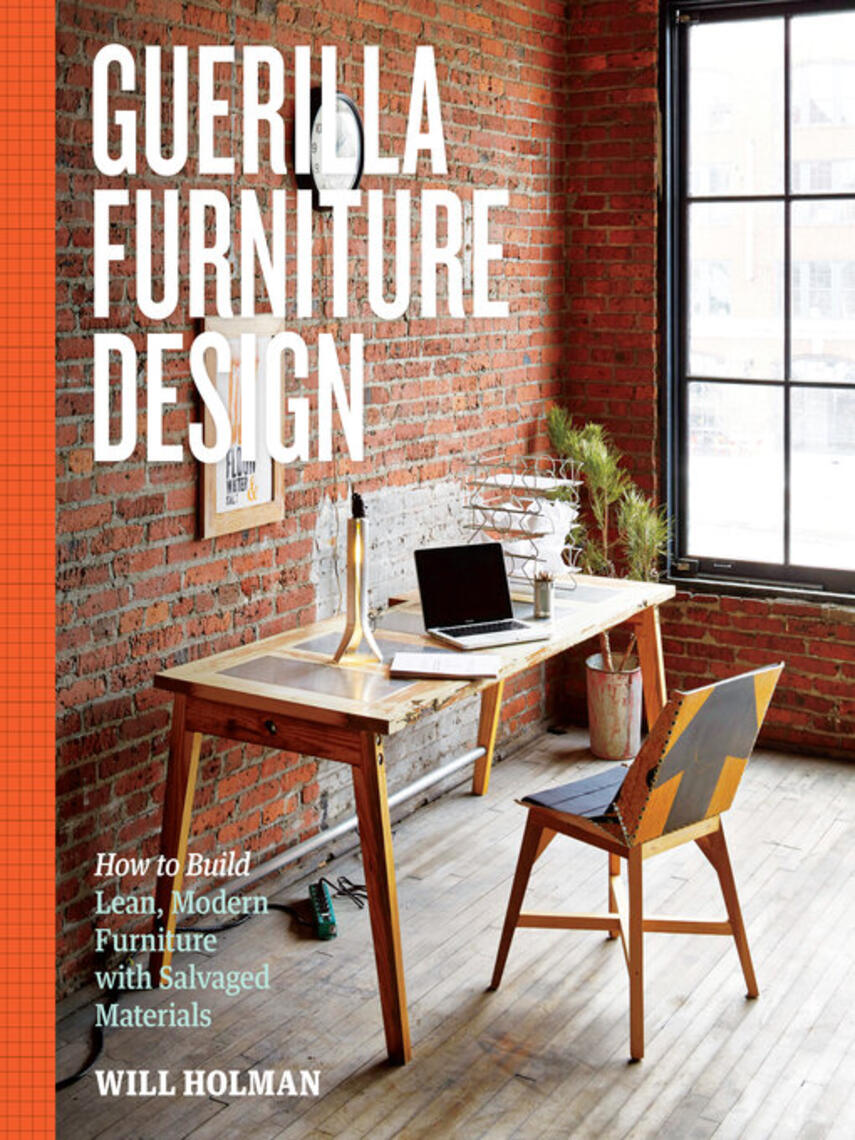 Will Holman: Guerilla Furniture Design : How to Build Lean, Modern Furniture with Salvaged Materials