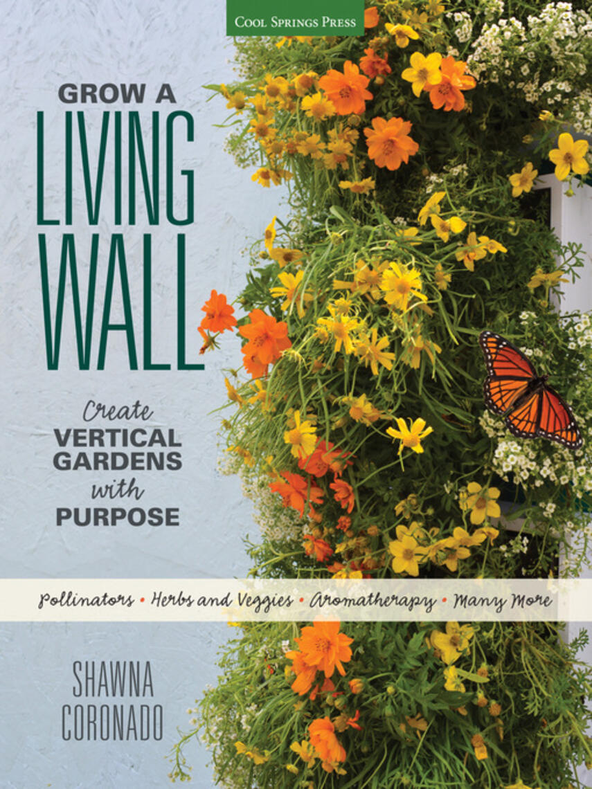 Shawna Coronado: Grow a Living Wall : Create Vertical Gardens with Purpose: Pollinators--Herbs and Veggies--Aromatherapy--Many More