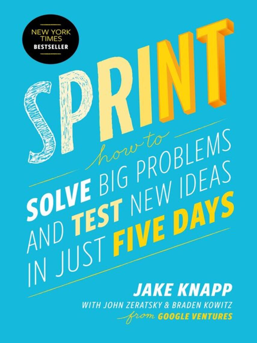Jake Knapp: Sprint : How to Solve Big Problems and Test New Ideas in Just Five Days