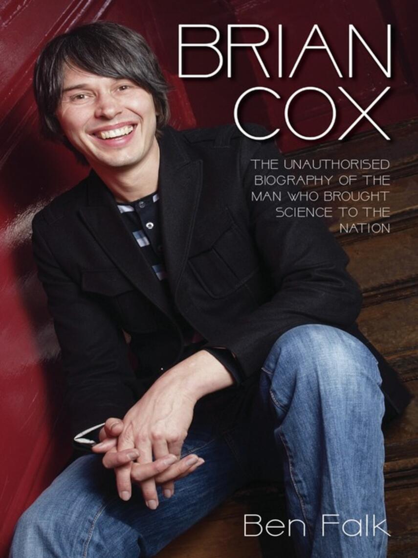 Ben Falk: Brian Cox--The Unauthorised Biography of the Man Who Brought Science to the Nation