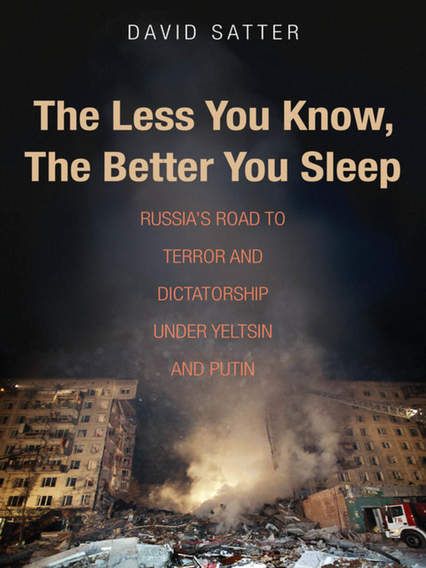 David Satter: The Less You Know, the Better You Sleep : Russia's Road to Terror and Dictatorship under Yeltsin and Putin