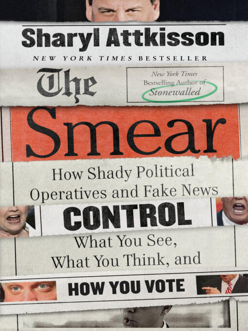 Sharyl Attkisson: The Smear : How Shady Political Operatives and Fake News Control What You See, What You Think, and How You Vote