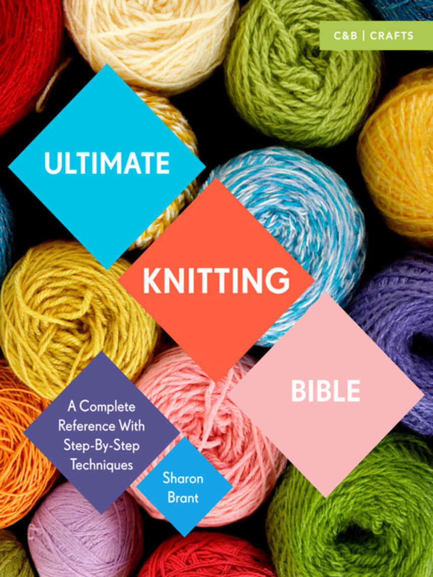 Sharon Brant: Ultimate Knitting Bible : A Complete Reference Guide with step-by-step techniques