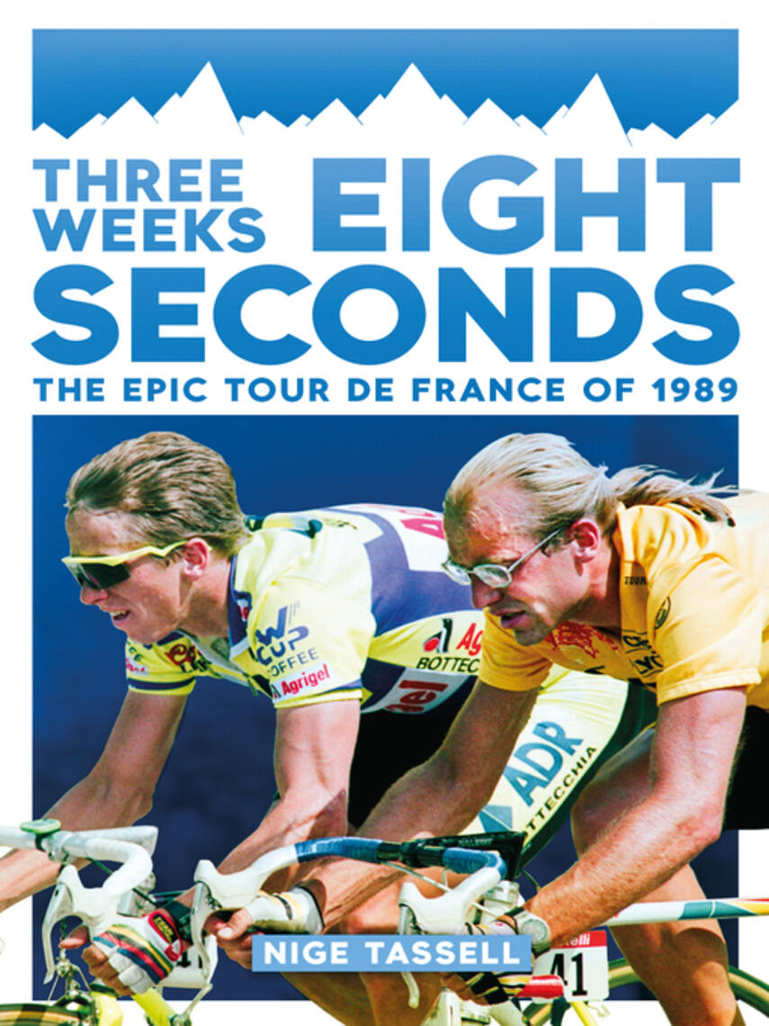 Nige Tassell: Three Weeks, Eight Seconds : The Epic Tour de France of 1989