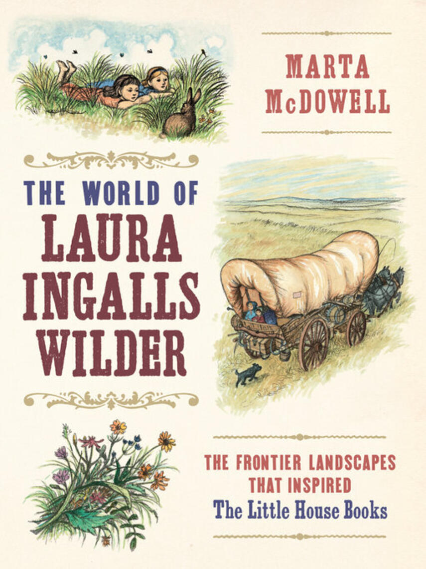 Marta McDowell: The World of Laura Ingalls Wilder : The Frontier Landscapes that Inspired the Little House Books