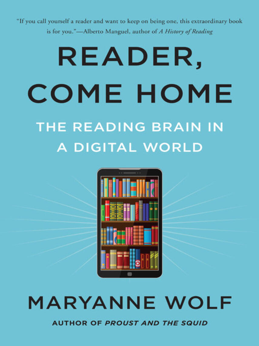 Maryanne Wolf: Reader, Come Home : The Reading Brain in a Digital World