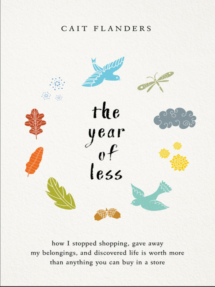 Cait Flanders: The Year of Less : How I Stopped Shopping, Gave Away My Belongings, and Discovered Life is Worth More Than Anything You Can Buy in a Store