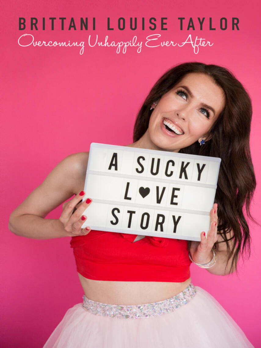 Brittani Louise Taylor: A Sucky Love Story : Overcoming Unhappily Ever After