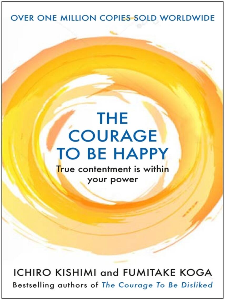 Ichiro Kishimi: The Courage to be Happy : True Contentment Is Within Your Power