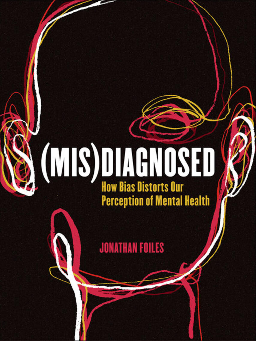 Jonathan Foiles: (Mis)Diagnosed : How Bias Distorts Our Perception of Mental Health