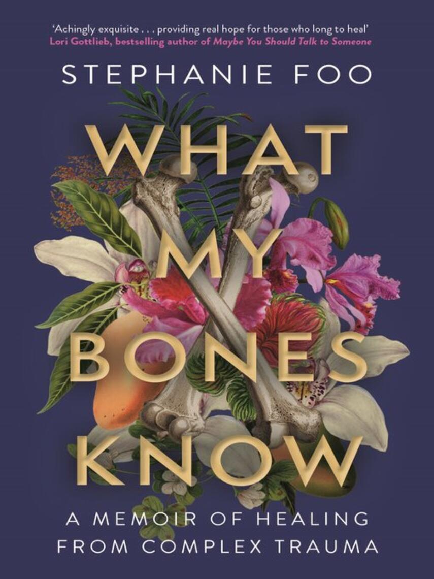 Stephanie Foo: What My Bones Know : A Memoir of Healing from Complex Trauma