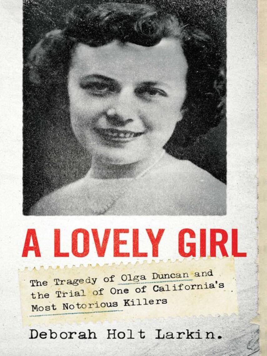 Deborah Holt Larkin: A Lovely Girl : The Tragedy of Olga Duncan and the Trial of One of California's Most Notorious Killers