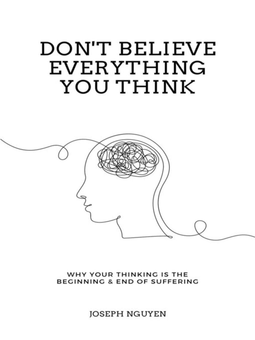 Joseph Nguyen: Don't Believe Everything You Think : Why Your Thinking Is The Beginning & End Of Suffering