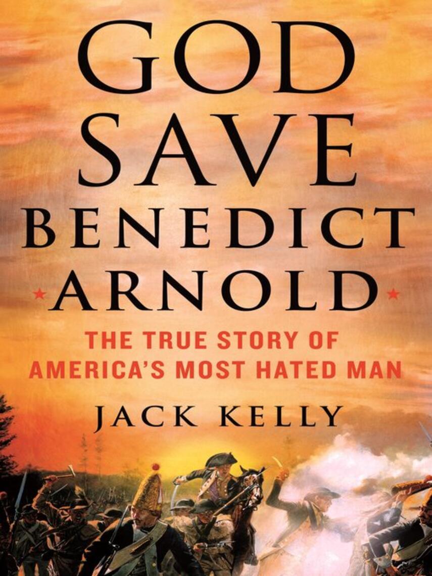 Jack Kelly: God Save Benedict Arnold : The True Story of America's Most Hated Man