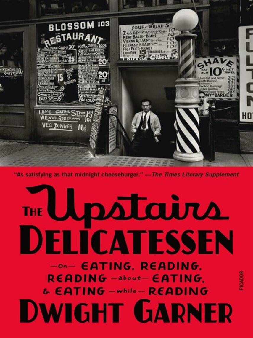 Dwight Garner: The Upstairs Delicatessen : On Eating, Reading, Reading About Eating, and Eating While Reading