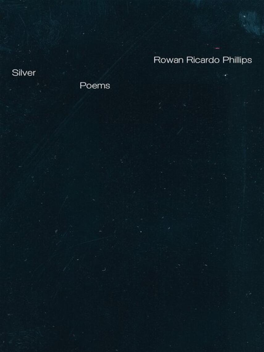 Rowan Ricardo Phillips: Silver : Poems