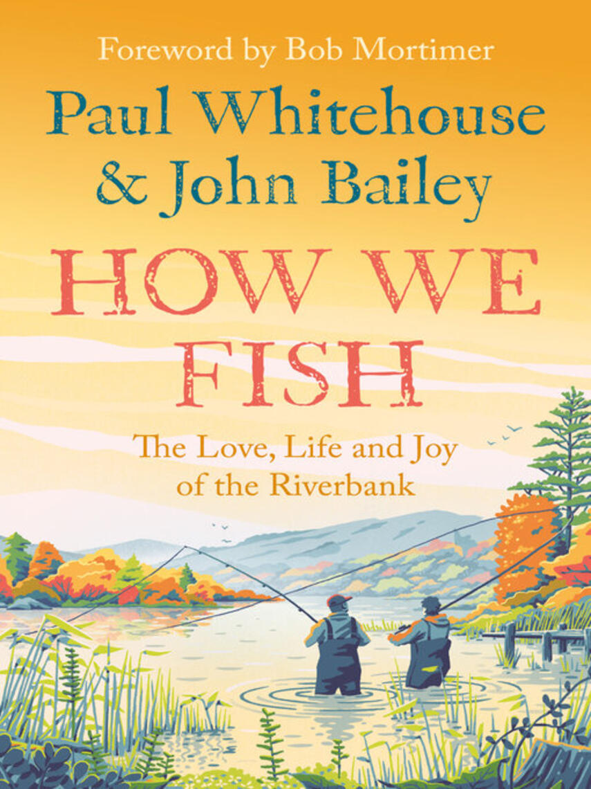 Paul Whitehouse: How We Fish : The Love, Life and Joy of the Riverbank