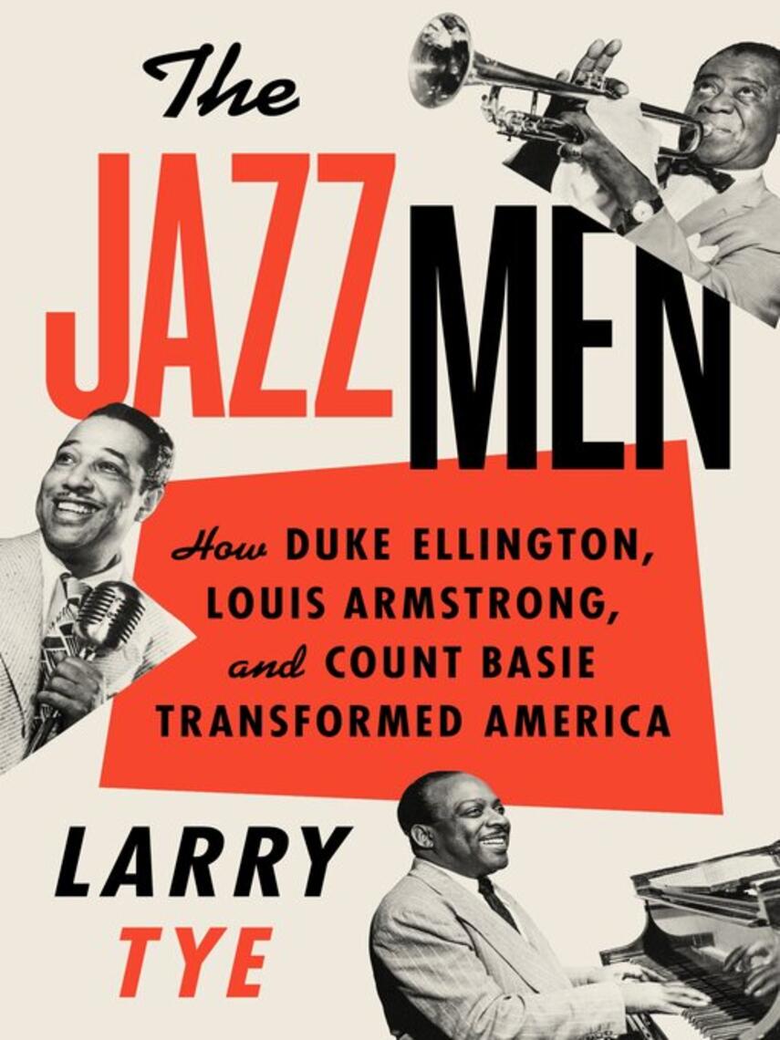 Larry Tye: The Jazzmen : How Duke Ellington, Louis Armstrong, and Count Basie Transformed America