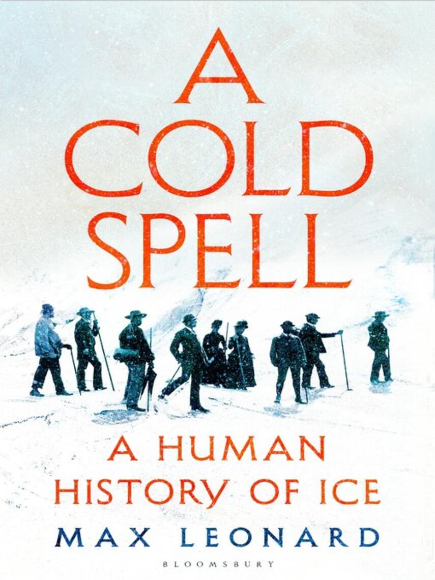 Max Leonard: A Cold Spell : A Human History of Ice