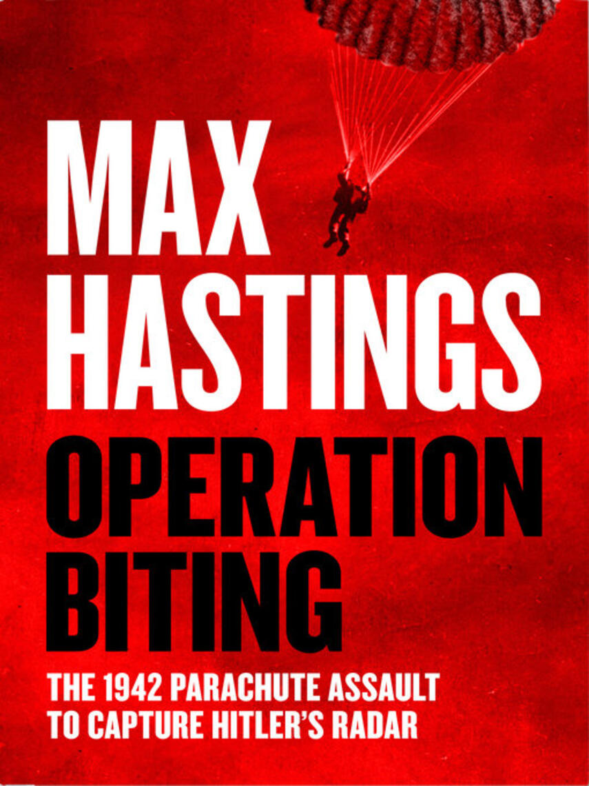 Max Hastings: Operation Biting : The 1942 Parachute Assault to Capture Hitler's Radar