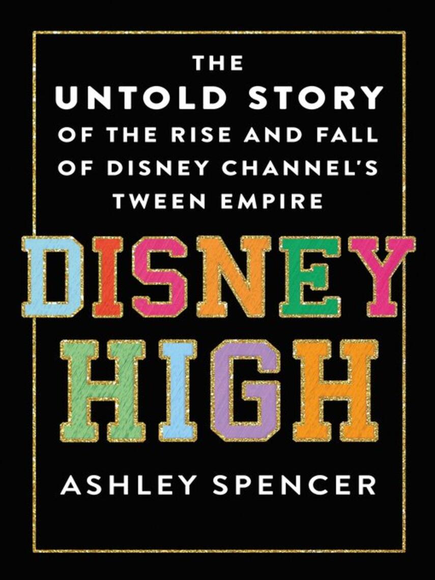 Ashley Spencer: Disney High : The Untold Story of the Rise and Fall of Disney Channel's Tween Empire