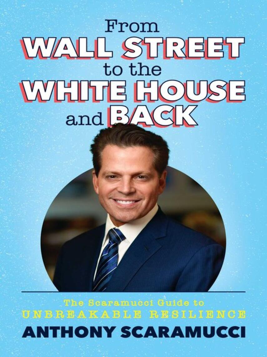 Anthony Scaramucci: From Wall Street to the White House and Back : The Scaramucci Guide to Unbreakable Resilience