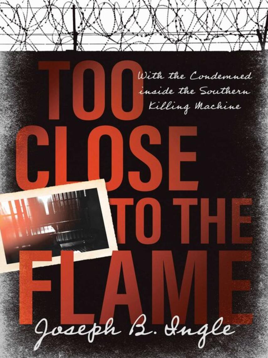 Joseph B. Ingle: Too Close to the Flame : With the Condemned inside the Southern Killing Machine
