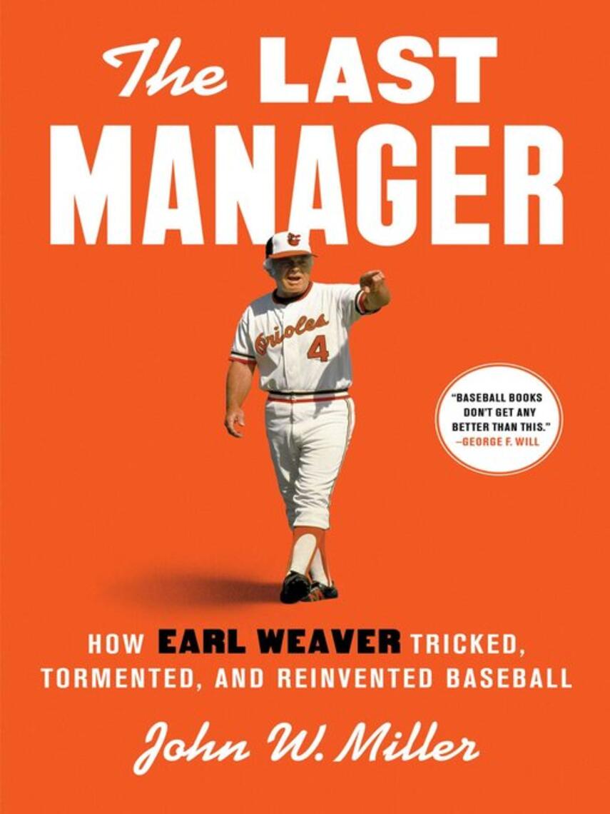 John W. Miller: The Last Manager : How Earl Weaver Tricked, Tormented, and Reinvented Baseball