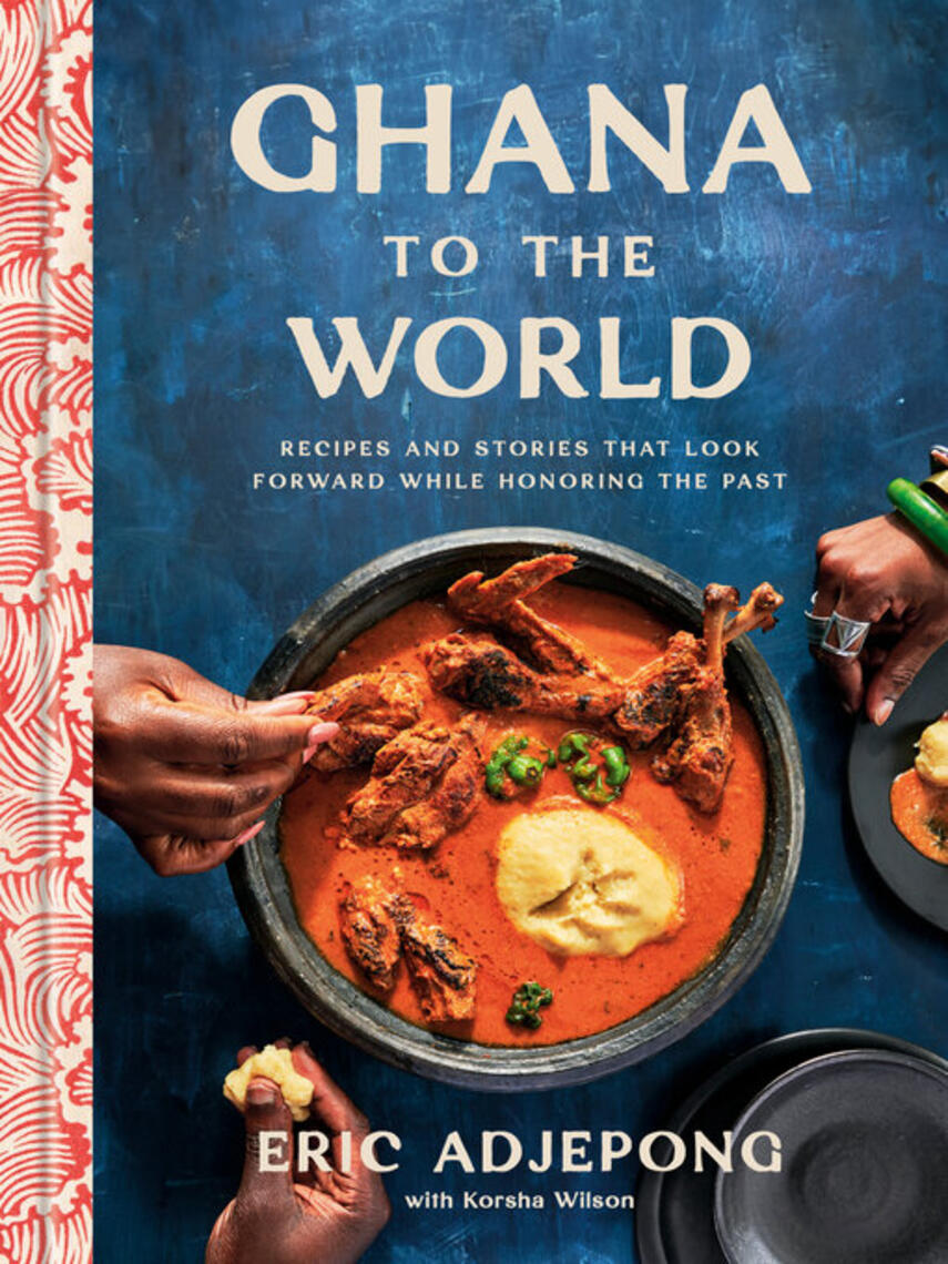 Eric Adjepong: Ghana to the World : Recipes and Stories That Look Forward While Honoring the Past