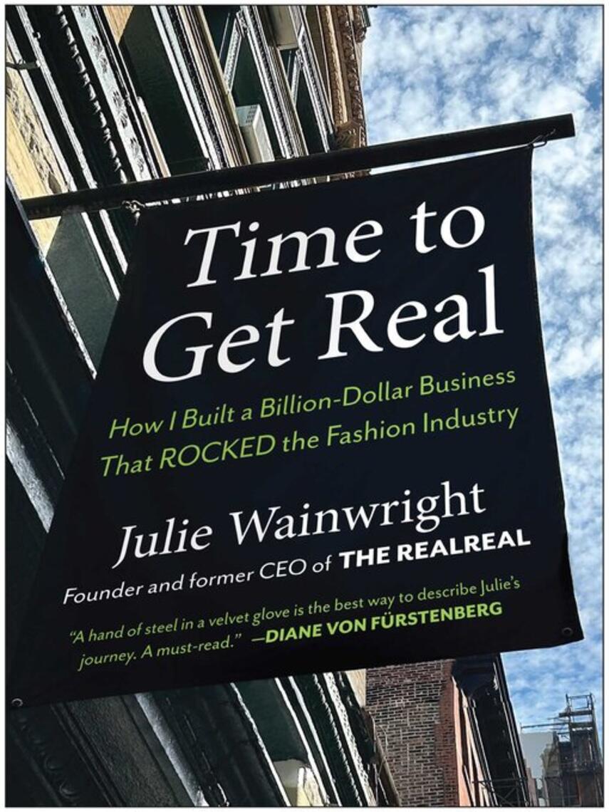 Julie Wainwright: Time to Get Real : How I Built a Billion-Dollar Business That Rocked the Fashion Industry