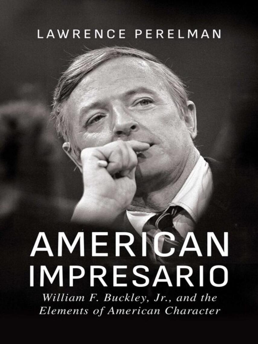 Lawrence Perelman: American Impresario : William F. Buckley, Jr., and the Elements of American Character