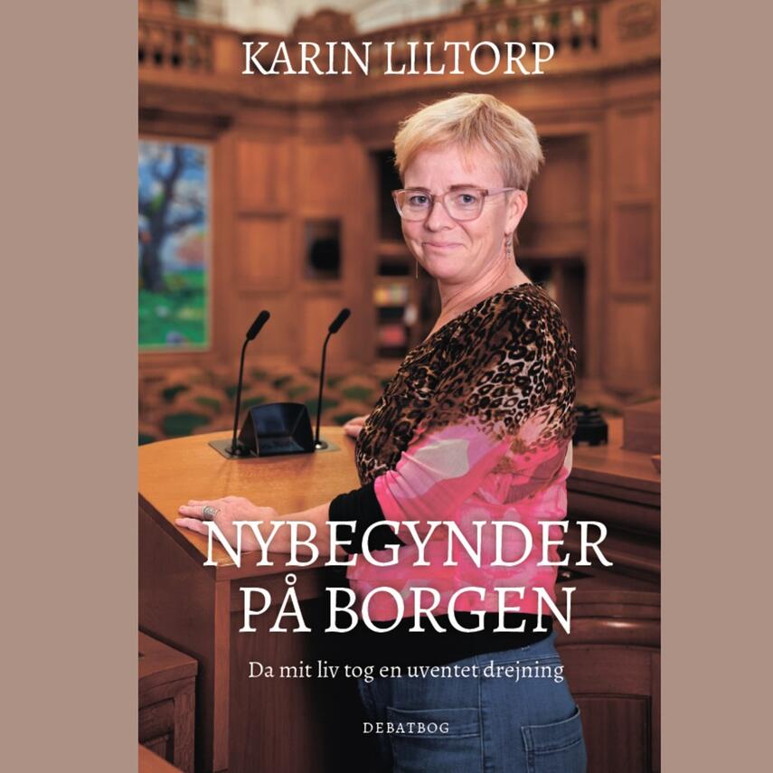 Karin Liltorp: Nybegynder på Borgen : da mit liv tog en uventet drejning : debatbog